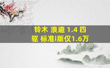 铃木 浪迪 1.4 四驱 标准i版仅1.6万